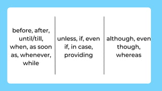 before, after,
until/till,
when, as soon
as, whenever,
while
unless, if, even
if, in case,
providing
although, even
though,
whereas
 