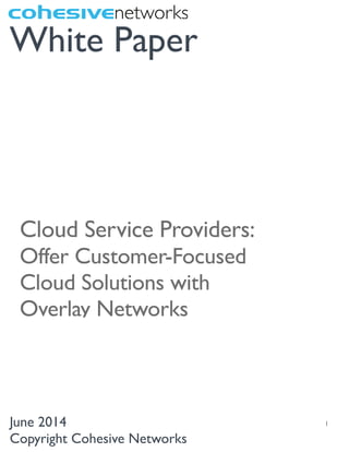  
1
White Paper
June 2014
Copyright Cohesive Networks
Cloud Service Providers:
Offer Customer-Focused
Cloud Solutions with
Overlay Networks
 