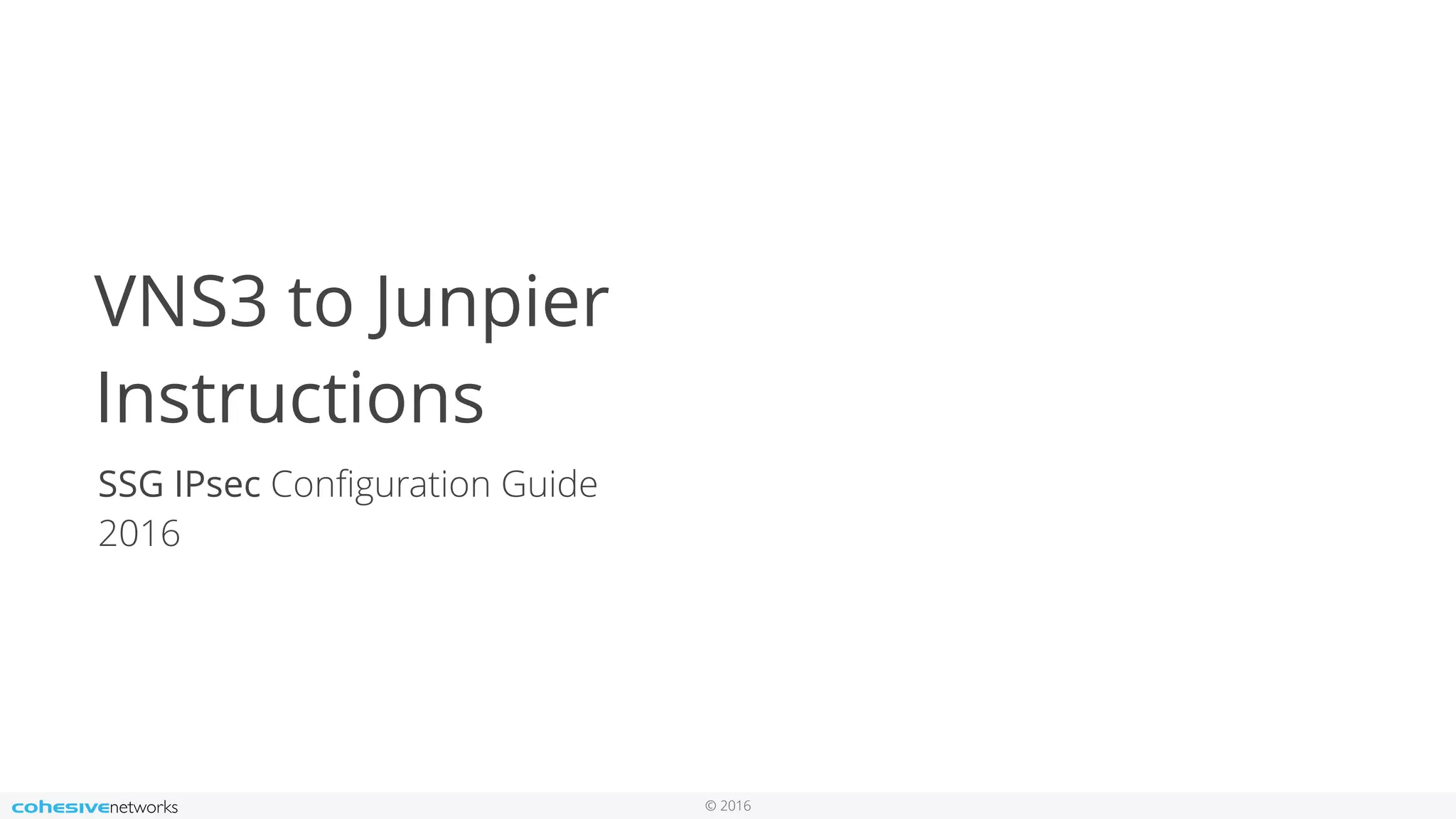 © 2016
VNS3 to Junpier
Instructions
SSG IPsec Conﬁguration Guide
2016
 
