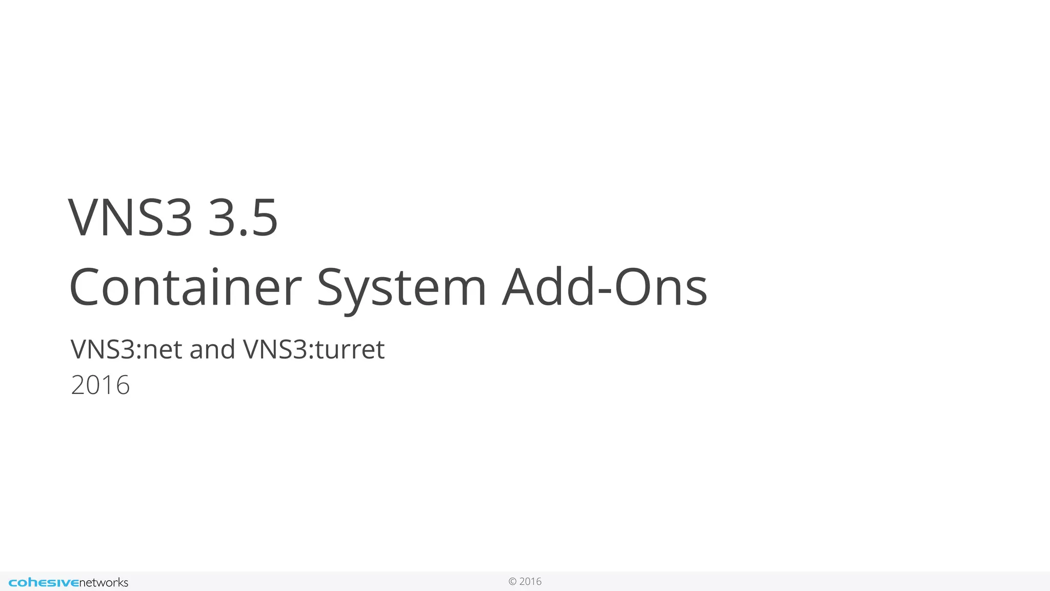 © 2016
VNS3 3.5
Container System Add-Ons
VNS3:net and VNS3:turret
2016
 