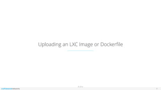 © 2016
Uploading an LXC Image or Dockerﬁle
9
 