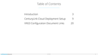 © 2016
Table of Contents
2
Introduction 3
CenturyLink Cloud Deployment Setup 9
VNS3 Conﬁguration Document Links 20
 