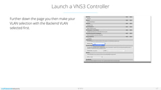 © 2016
Launch a VNS3 Controller
17
Further down the page you then make your
VLAN selection with the Backend VLAN
selected ﬁrst.
 