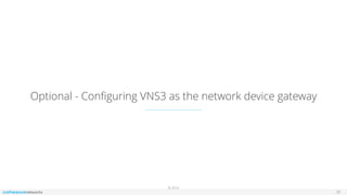 © 2016
Optional - Conﬁguring VNS3 as the network device gateway
20
 