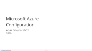 © 2016
Microsoft Azure
Conﬁguration
Azure Setup for VNS3
2016
 