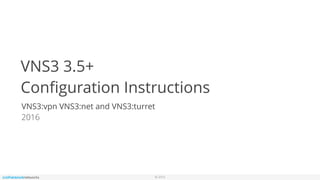 © 2016
VNS3 3.5+
Conﬁguration Instructions
VNS3:vpn VNS3:net and VNS3:turret
2016
 