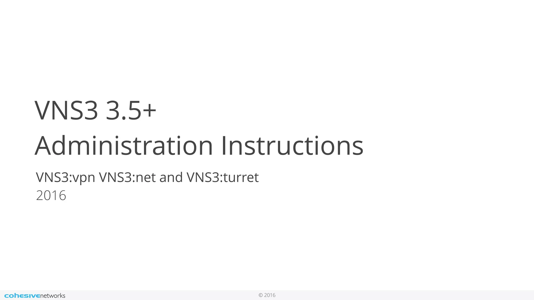 © 2016
VNS3 3.5+
Administration Instructions
VNS3:vpn VNS3:net and VNS3:turret
2016
 
