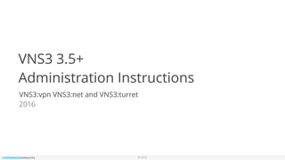 © 2016
VNS3 3.5+
Administration Instructions
VNS3:vpn VNS3:net and VNS3:turret
2016
 