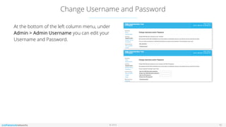 © 2016
Change Username and Password
10
At the bottom of the left column menu, under
Admin > Admin Username you can edit your
Username and Password.
 