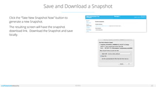 © 2016
Save and Download a Snapshot
22
Click the “Take New Snapshot Now” button to
generate a new Snapshot.
The resulting screen will have the snapshot
download link. Download the Snapshot and save
locally.
 