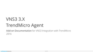 © 2016
VNS3 3.X
TrendMicro Agent
Add-on Documentation for VNS3 Integration with TrendMicro
2016
 