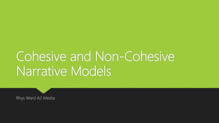 Cohesive and Non-Cohesive
Narrative Models
Rhys Ward A2 Media
 