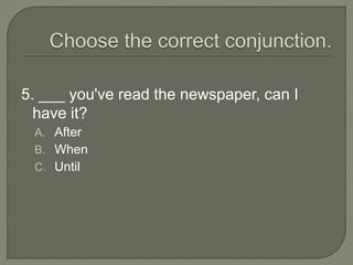 5. ___ you've read the newspaper, can I
have it?
A. After
B. When
C. Until
 