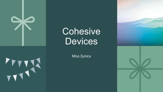 Cohesive
Devices
Miss Zynica
 