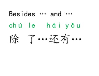 Besides … and …
chú le yǐ wài hái
除 了…以外, …还
 