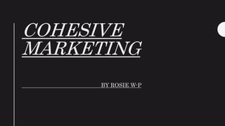 COHESIVE
MARKETING
BY ROSIE W-P
 