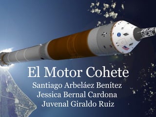 El Motor Cohete Santiago Arbeláez Benítez  Jessica Bernal Cardona  Juvenal Giraldo Ruiz 