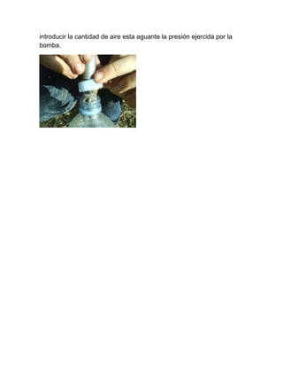 introducir la cantidad de aire esta aguante la presión ejercida por la
bomba.
 