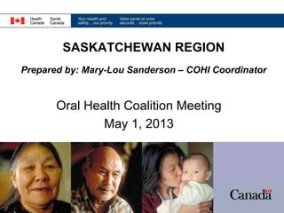 SASKATCHEWAN REGION
Prepared by: Mary-Lou Sanderson – COHI Coordinator

Oral Health Coalition Meeting
May 1, 2013

 