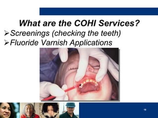 What are the COHI Services?
Screenings (checking the teeth)
Fluoride Varnish Applications

18

 