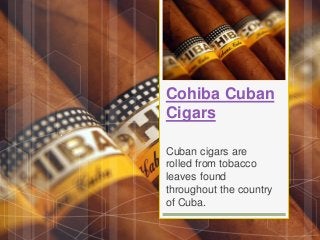 Cohiba Cuban
Cigars
Cuban cigars are
rolled from tobacco
leaves found
throughout the country
of Cuba.
 