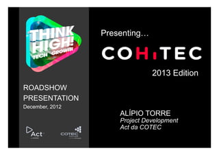 Presenting…



                               2013 Edition
ROADSHOW
PRESENTATION
December, 2012
                     ALÍPIO TORRE
                     Project Development
                     Act da COTEC
 