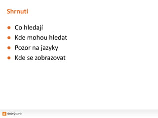 Shrnutí

●   Co hledají
●   Kde mohou hledat
●   Pozor na jazyky
●   Kde se zobrazovat
 