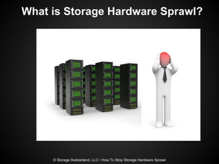 What is Storage Hardware Sprawl?
© Storage Switzerland, LLC • How To Stop Storage Hardware Sprawl
 