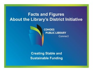 www.cohoes.fundourlibraries.org
Facts and Figures
About the Library’s District Initiative
Creating Stable and
Sustainable Funding
 