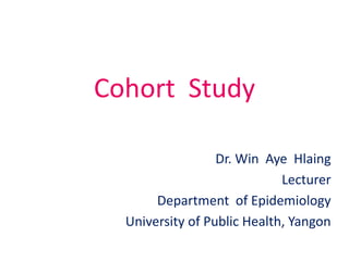 Cohort Study
Dr. Win Aye Hlaing
Lecturer
Department of Epidemiology
University of Public Health, Yangon
 