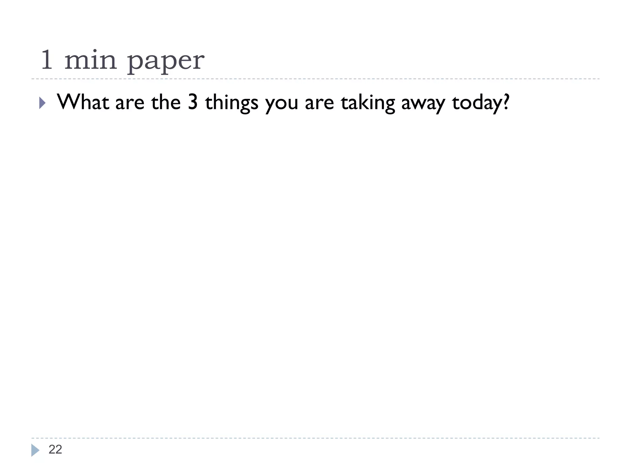 1 min paper
    What are the 3 things you are taking away today?




    22
 