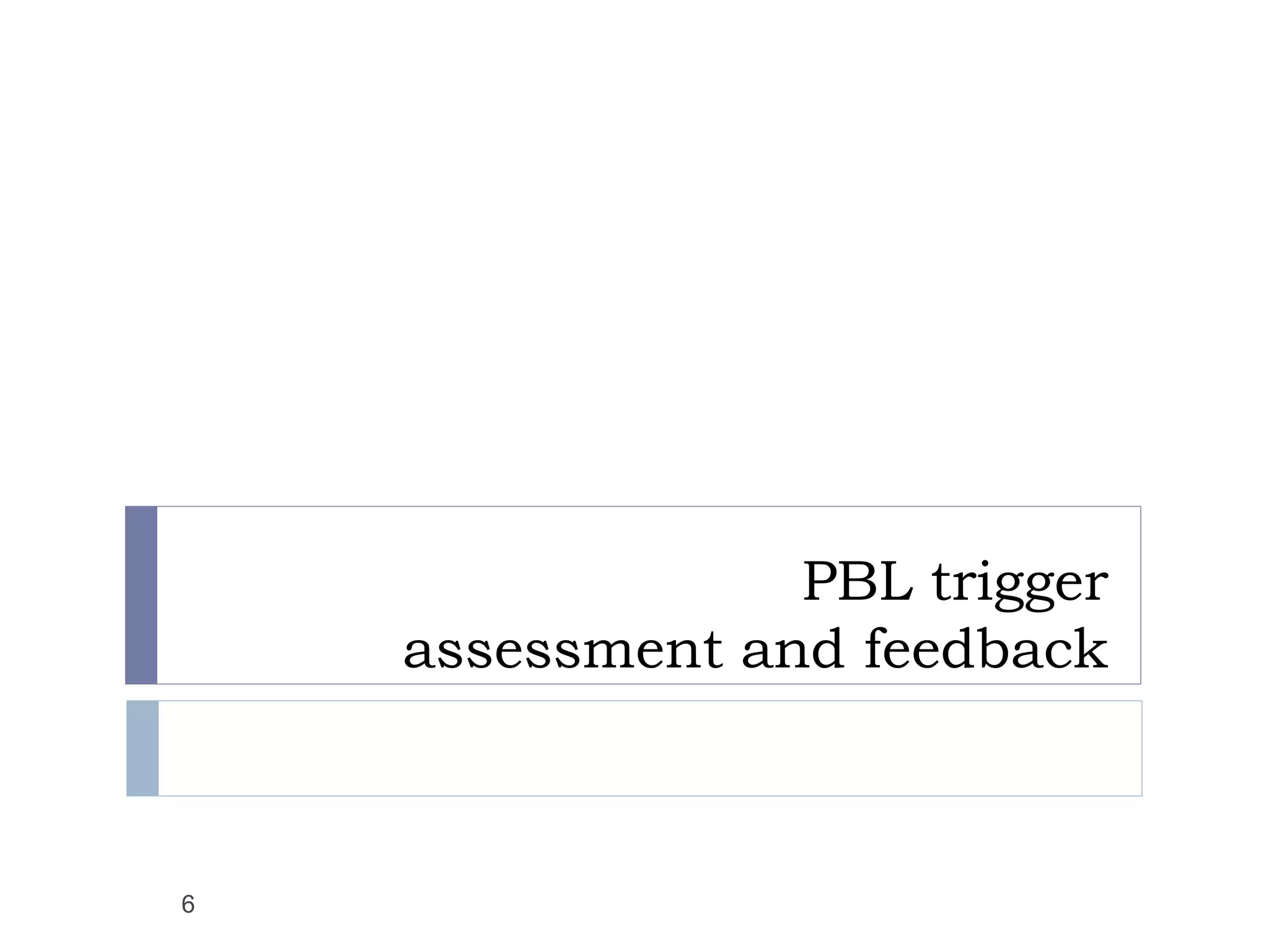 PBL trigger
    assessment and feedback



6
 