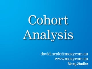 Cohort
Analysis
david.neale@moxy.com.au
www.moxy.com.au
 