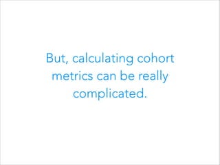 But, calculating cohort
metrics can be really
complicated.

 