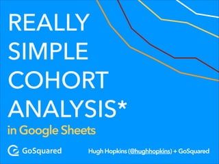 REALLY
SIMPLE
COHORT
ANALYSIS*

in Google Sheets

Hugh Hopkins (@hughhopkins) + GoSquared

 