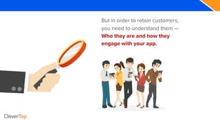 But in order to retain customers,
you need to understand them —
Who they are and how they
engage with your app.
 