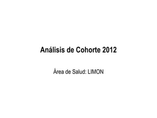 Análisis de Cohorte 2012
Área de Salud: LIMON
 