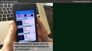 Chris McKinney fa102d Professor Klinkowstein
While checking the app he sees that
Nigel is home and is not busy but his
room isn’t clean
 