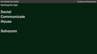 Chris McKinney fa102d Professor Klinkowstein
Naming the App
Social
Communicate
House
Sohocom
 