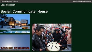 Chris McKinney fa102d Professor Klinkowstein
Logo Research
Social, Communicate, House
 