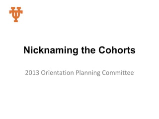 Nicknaming the Cohorts 2013 Orientation Planning Committee 