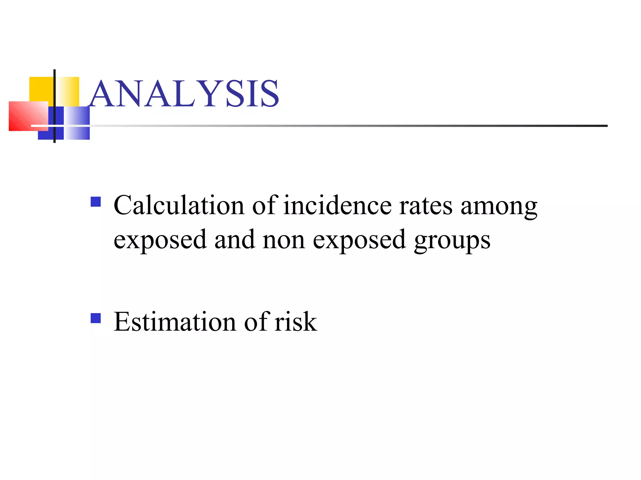 ANALYSIS


Calculation of incidence rates among
exposed and non exposed groups



Estimation of risk

 