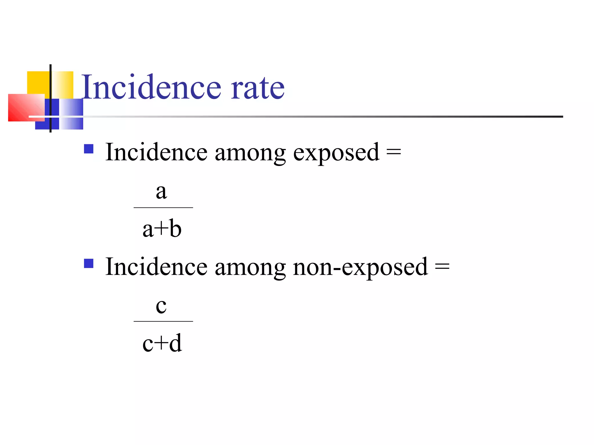 Incidence rate




Incidence among exposed =
a
a+b
Incidence among non-exposed =
c
c+d

 