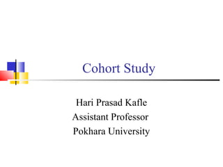 Cohort Study
Hari Prasad Kafle
Assistant Professor
Pokhara University

 