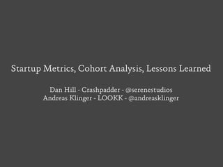 Startup Metrics, Cohort Analysis, Lessons Learned

        Dan Hill - Crashpadder - @serenestudios
       Andreas Klinger - LOOKK - @andreasklinger
 