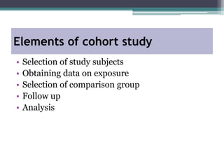 • Selection of study subjects
• Obtaining data on exposure
• Selection of comparison group
• Follow up
• Analysis
Elements of cohort study
 