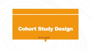 Cohort Study Design
Dr K.A Afolabi
 