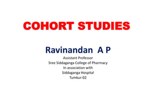 COHORT STUDIES
Ravinandan A P
Assistant Professor
Sree Siddaganga College of Pharmacy
In association with
Siddaganga Hospital
Tumkur-02
 