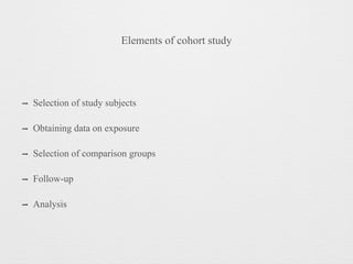 Elements of cohort study
➡ Selection of study subjects
➡ Obtaining data on exposure
➡ Selection of comparison groups
➡ Follow-up
➡ Analysis
 
