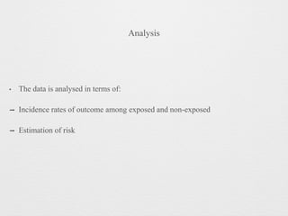 Analysis
• The data is analysed in terms of:
➡ Incidence rates of outcome among exposed and non-exposed
➡ Estimation of risk
 